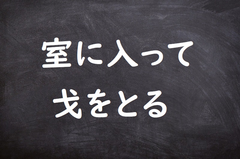 室に入って戈をとる（しつにいってほこをとる）