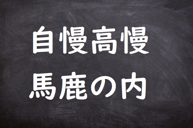 自慢高慢馬鹿の内（じまんこうまんばかのうち）