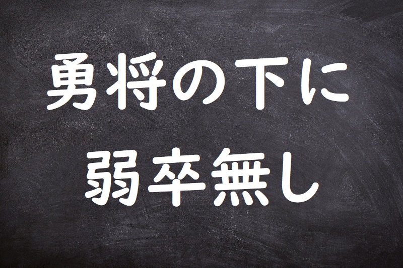 勇将の下に弱卒無し（ゆうしょうのもとにじゃくそつなし）