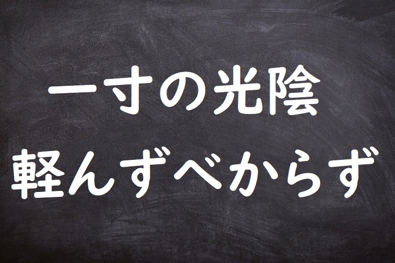 一寸の光陰軽んずべからず（いっすんのこういんかろんずべからず）