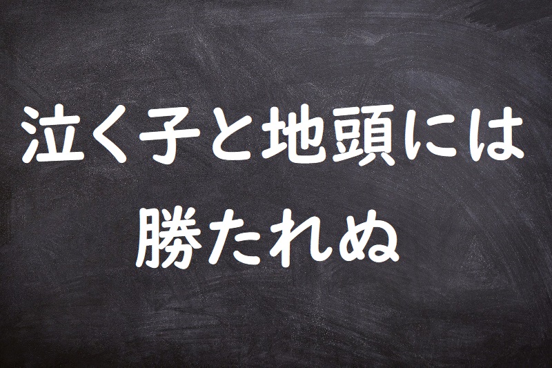 泣く子と地頭には勝たれぬ（なくことじとうにはかたれぬ）