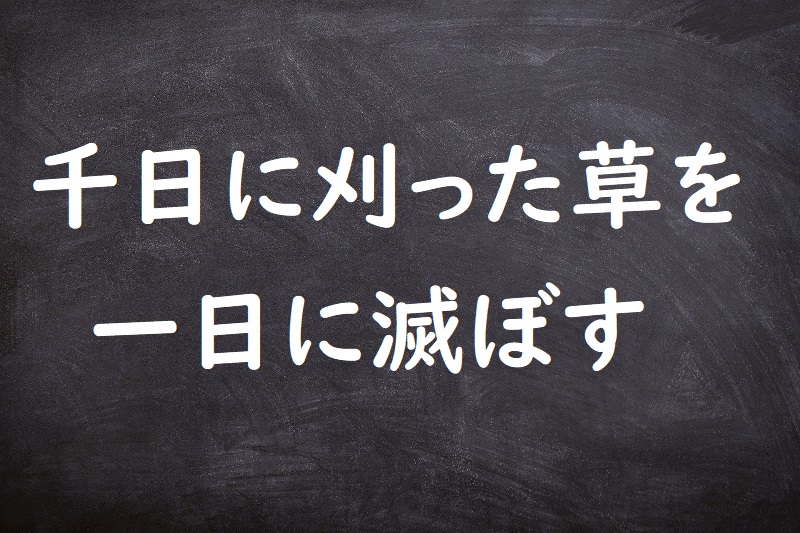 千日に刈った草を一日に滅ぼす（せんにちにかったくさをいちにちでほろぼす）