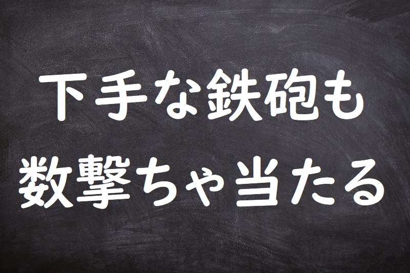 下手な鉄砲も数撃ちゃ当たる