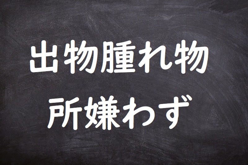 出物腫れ物所嫌わず（でものはれものところきらわず）