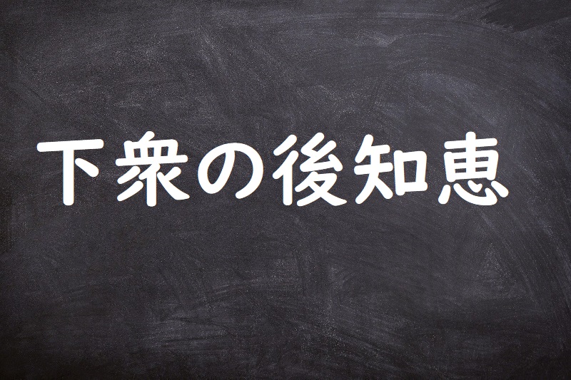 下衆の後知恵（げすのあとぢえ）