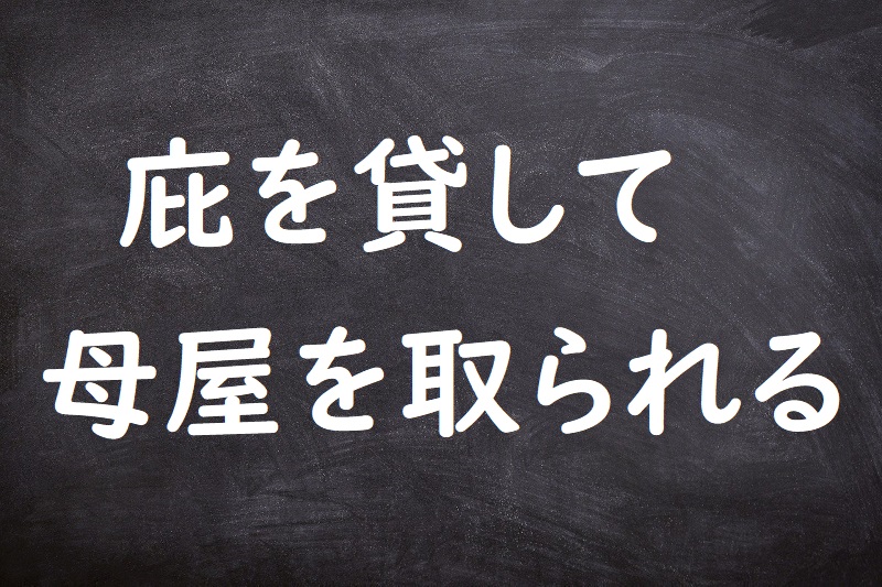 庇を貸して母屋を取られる（ひさしをかしておもやをとられる）