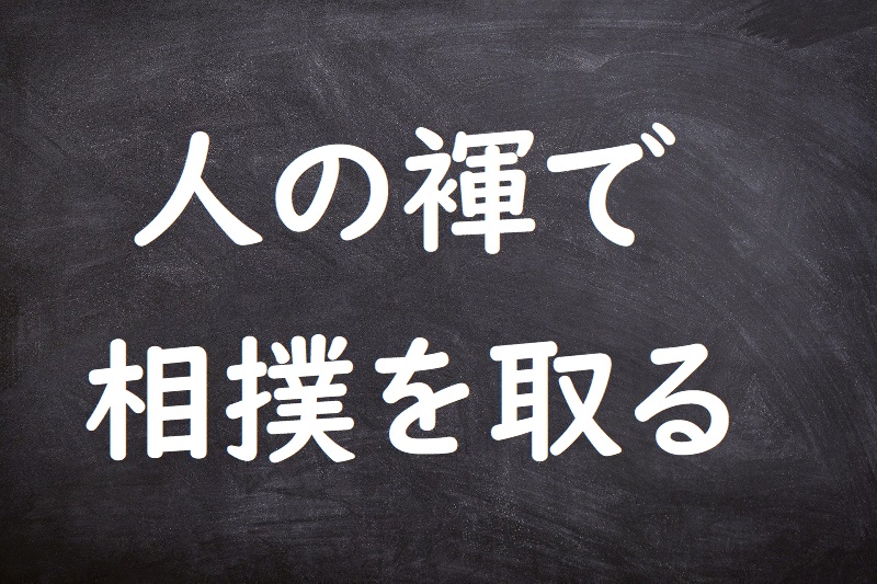 人の褌で相撲を取る（ひとのふんどしですもうをとる）