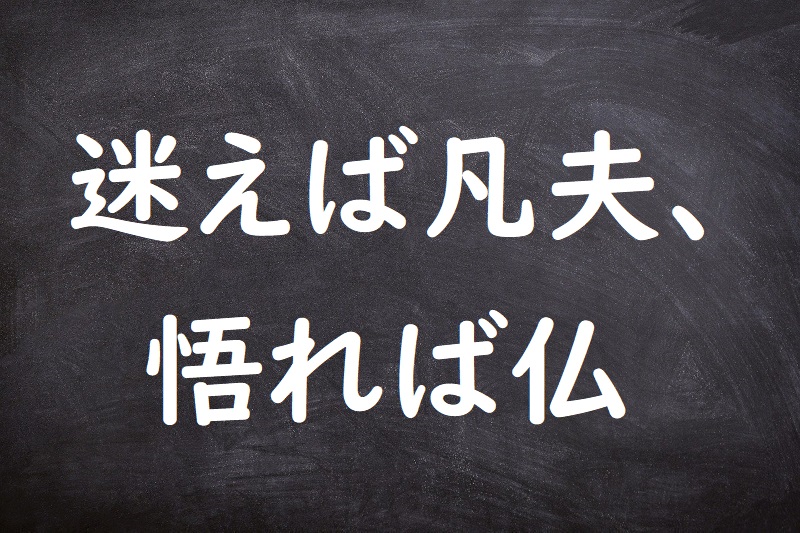 迷えば凡夫、悟れば仏（まよえばぼんぷ、さとればほとけ）