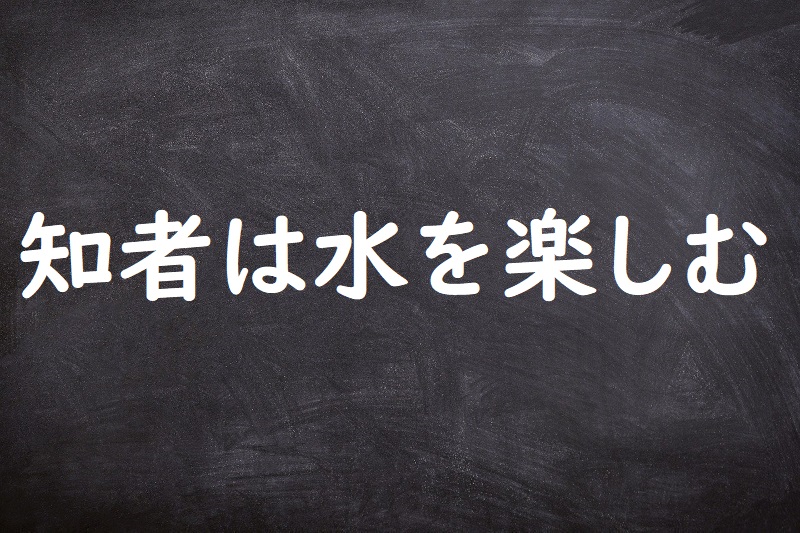 知者は水を楽しむ（ちしゃはみずをたのしむ）