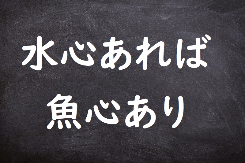 水心あれば魚心あり（みずごころあればうおごころあり）