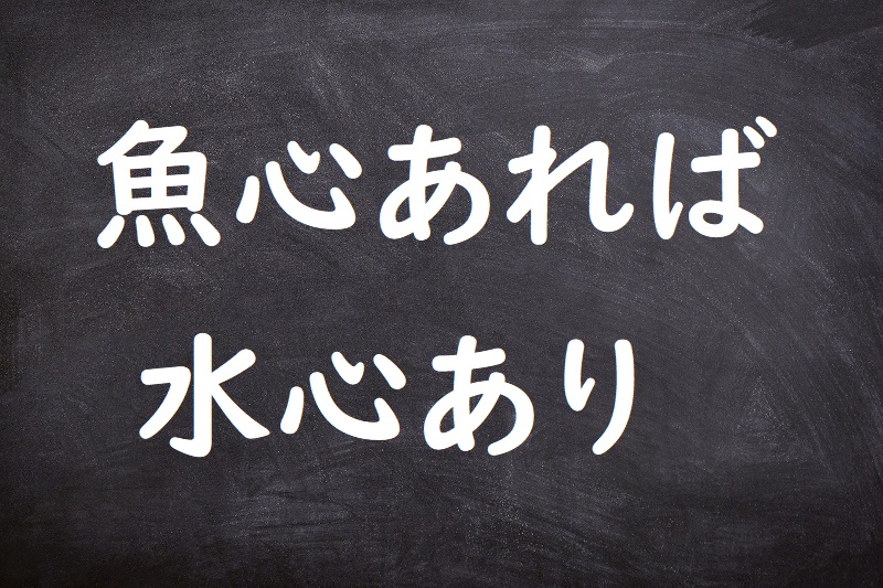 魚心あれば水心あり（うおごころあればみずごころあり）