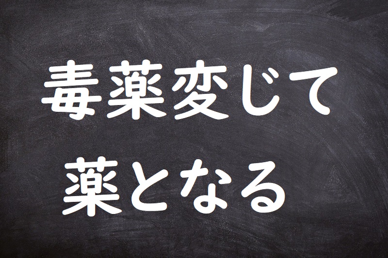 毒薬変じて薬となる（どくやくへんじてくすりとなる）