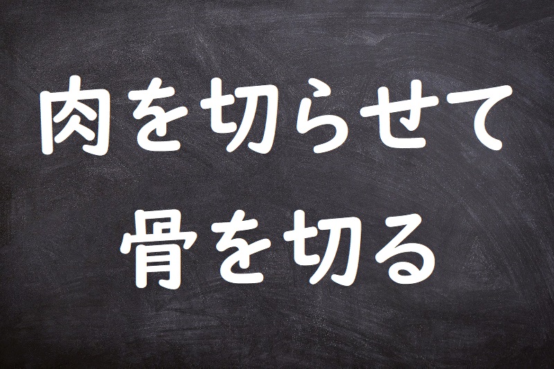 肉を切らせて骨を切る（にくをきらせてほねをきる）