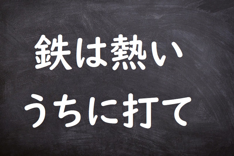 鉄は熱いうちに打て（てつはあついうちにうて）