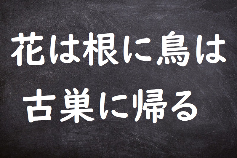 花は根に鳥は古巣に帰る（はなはねにとりはふるすにかえる）