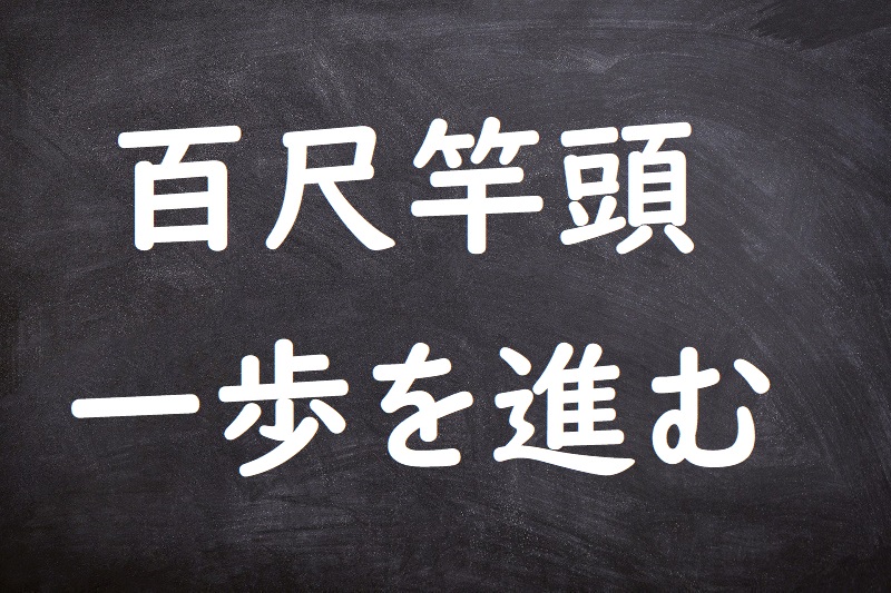 百尺竿頭一歩を進む（ひゃくしゃくかんとういっぽをすすむ）