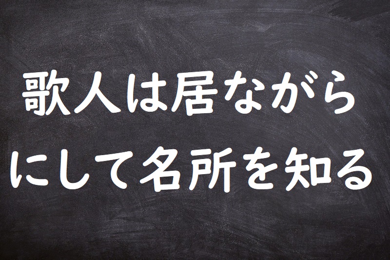 歌人は居ながらにして名所を知る（かじんはいながらにしてめいしょをしる）