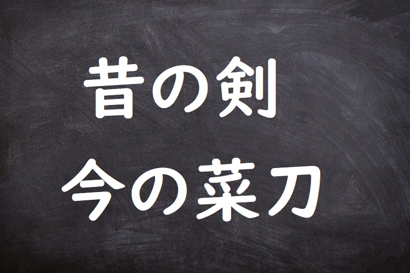 昔の剣今の菜刀（むかしのつるぎいまのながたな）