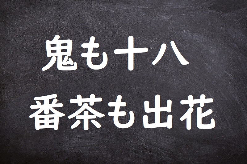 鬼も十八番茶も出花（おにもじゅうはちばんちゃもでばな）