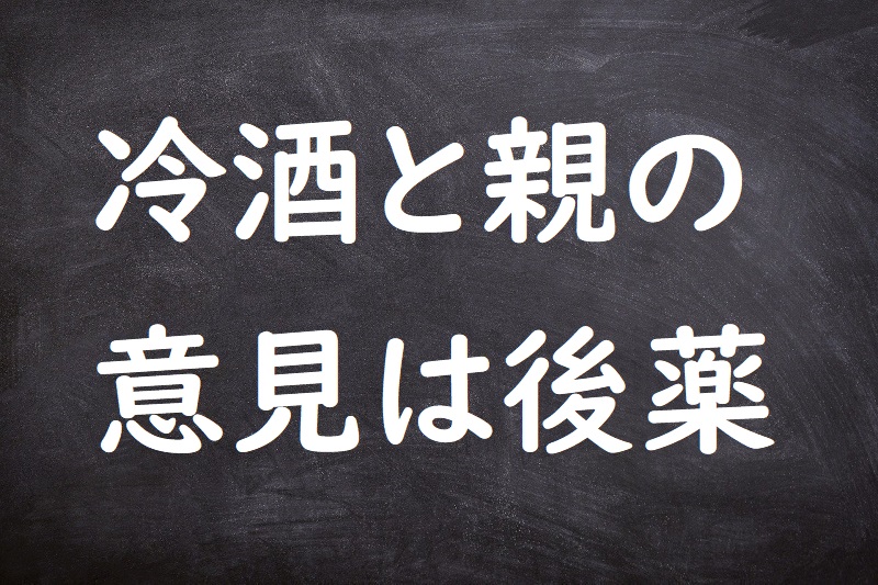 冷酒と親の意見は後薬（ひやざけとおやのいけんはあとぐすり）