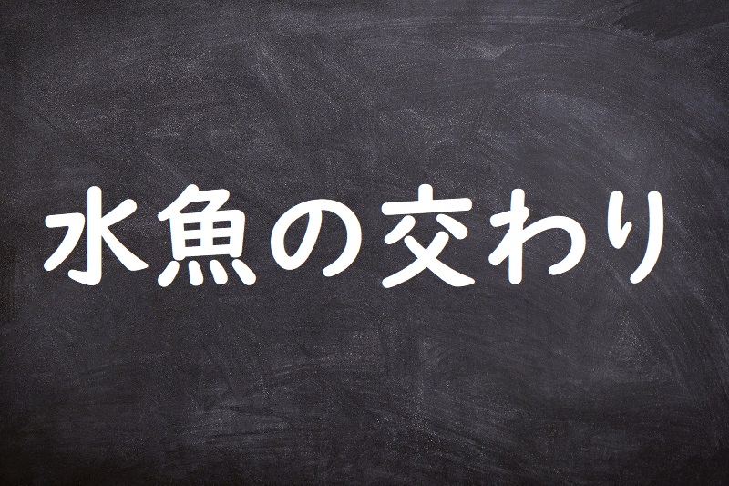 水魚の交わり（すいぎょのまじわり）