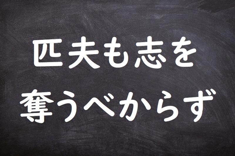 匹夫も志を奪うべからず（ひっぷもこころざしをうばうべからず）