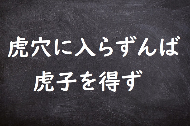 虎穴に入らずんば虎子を得ず（こけつにいらずんばこじをえず）