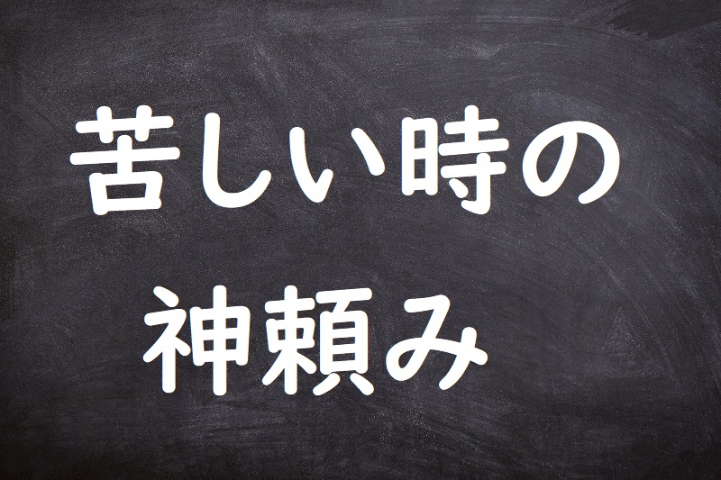 苦しい時の神頼み（くるしいときのかみだのみ）