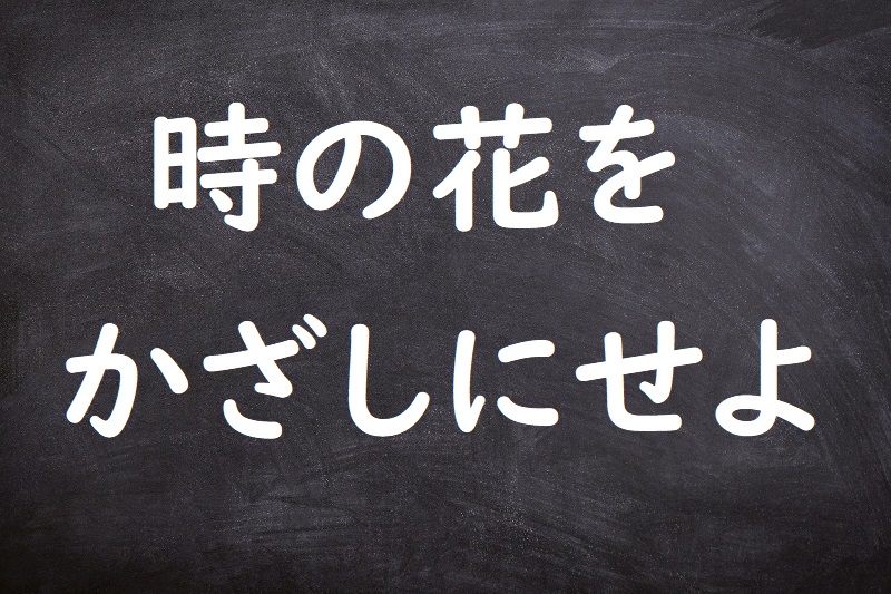 時の花をかざしにせよ（ときのはなをかざしにせよ）