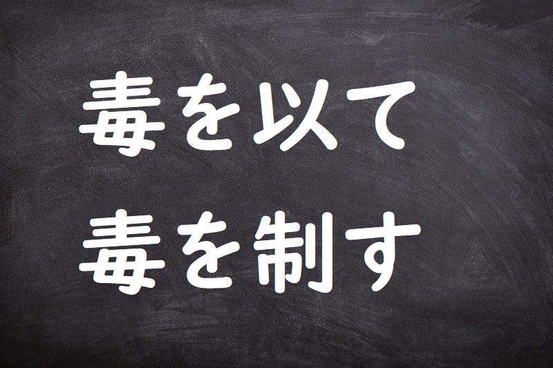 毒を以て毒を制す（どくをもってどくをせいす）