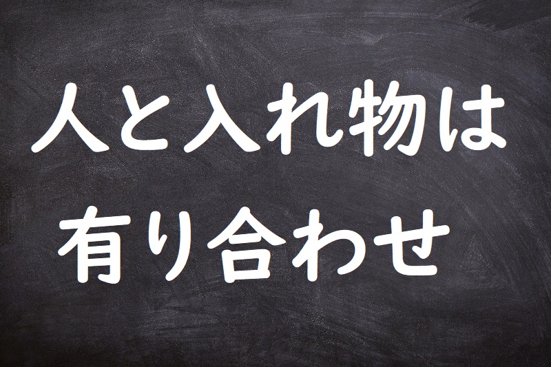 人と入れ物は有り合わせ（ひとといれものはありあわせ）