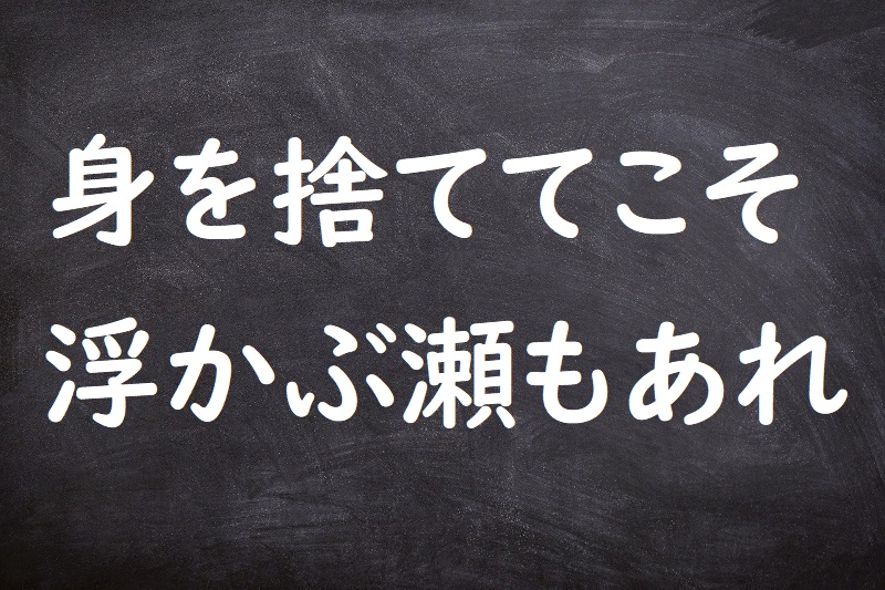 身を捨ててこそ浮かぶ瀬もあれ（みをすててこそうかぶせもあれ）