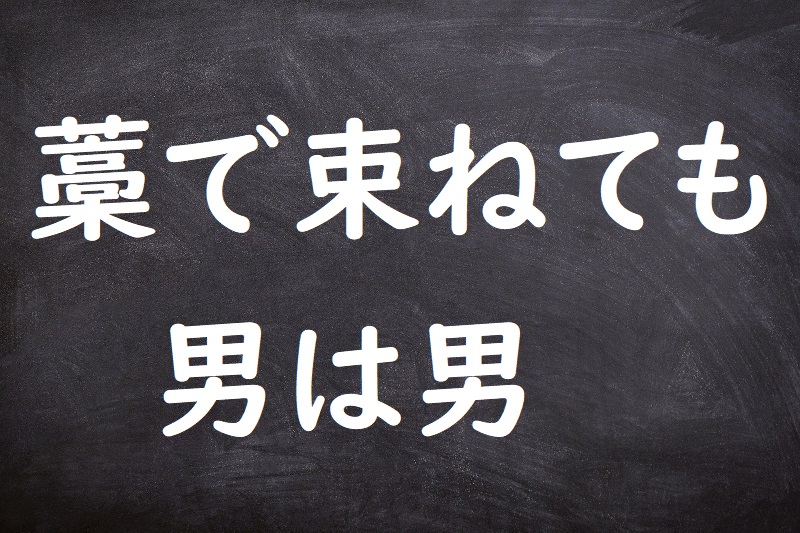 藁で束ねても男は男（わらでたばねてもおとこはおとこ）