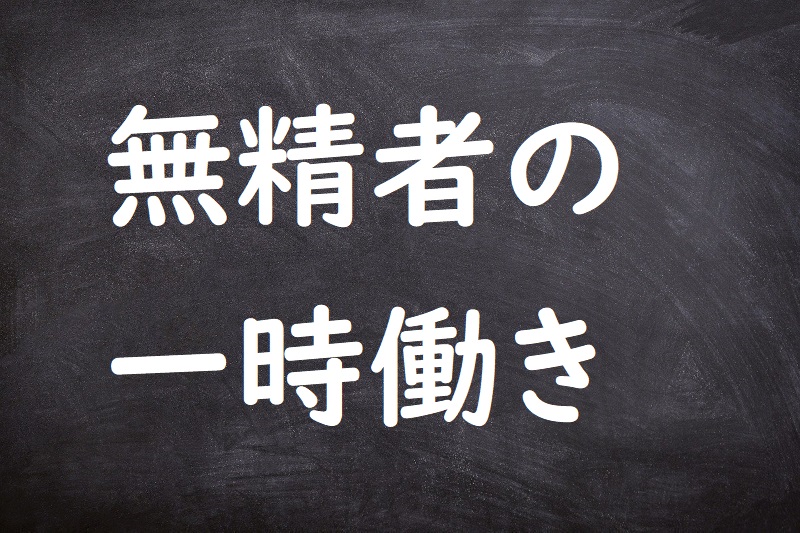 無精者の一時働き（ぶしょうもののいっときばたらき）