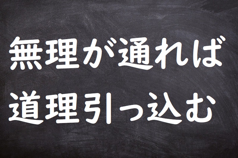 無理が通れば道理引っ込む（むりがとおればどうりひっこむ）