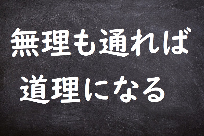 無理も通れば道理になる（むりもとおればどうりになる）