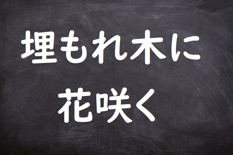 埋もれ木に花咲く（うもれきにはなさく）