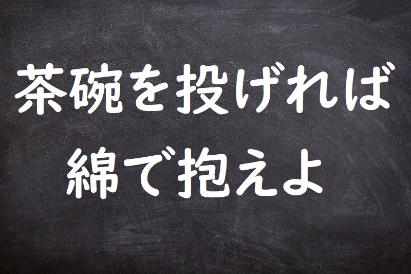 茶碗を投げれば綿で抱えよ（ちゃわんをなげればわたでかかえよ）