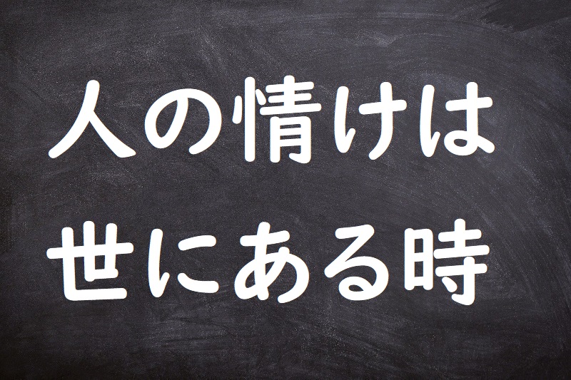 人の情けは世にある時（ひとのなさけはよにあるとき）