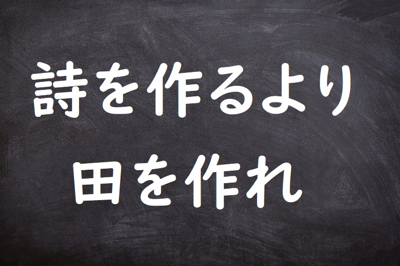 詩を作るより田を作れ（しをつくるよりたをつくれ）