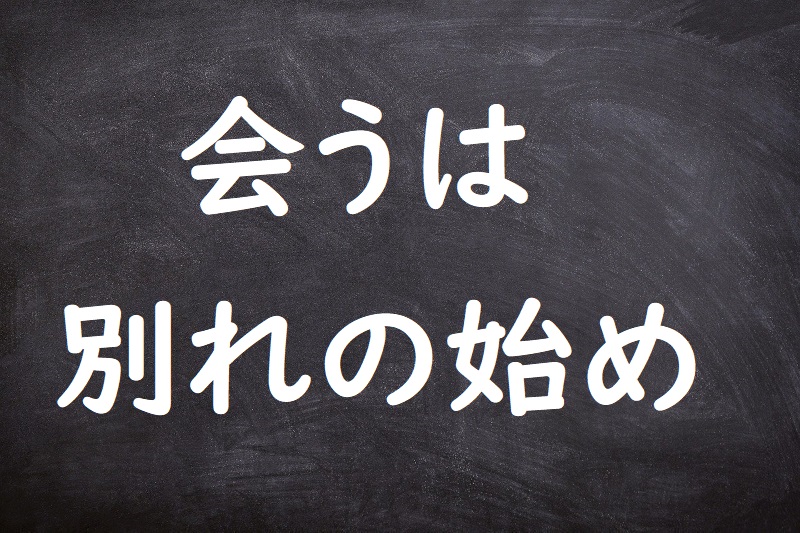 会うは別れの始め（あうはわかれのはじめ）