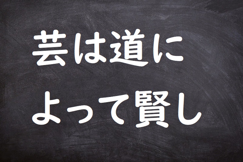 芸は道によって賢し（げいはみちによってかしこし）