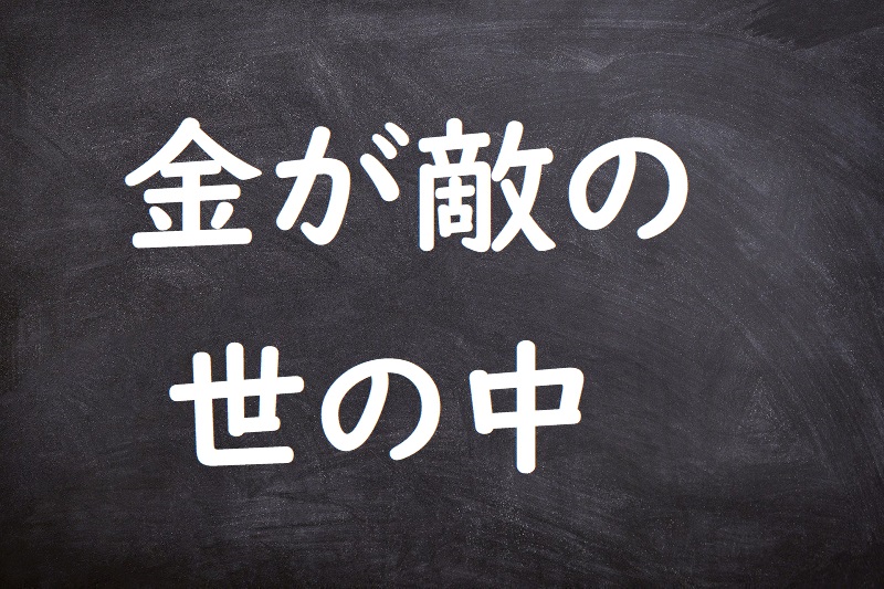 金が敵の世の中（かねがかたきのよのなか）