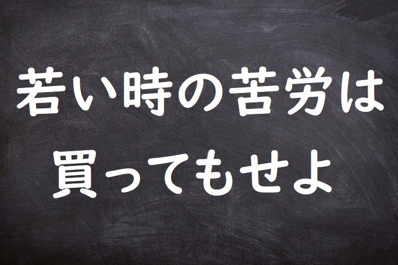 若い時の苦労は買ってもせよ（わかいときのくろうはかってもせよ）