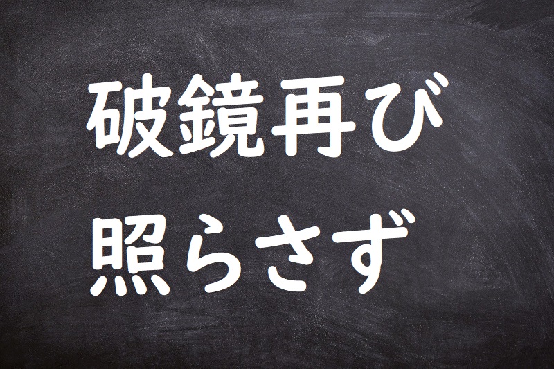 破鏡再び照らさず（はきょうふたたびてらさず）