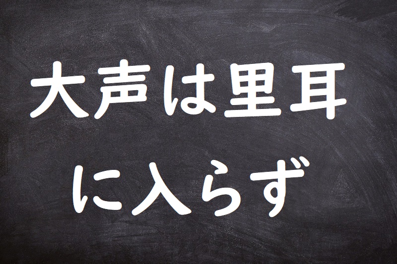 大声は里耳に入らず（たいせいはりじにはいらず）