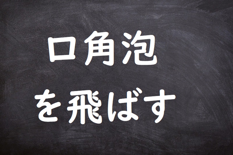 口角泡を飛ばす（こうかくあわをとばす）