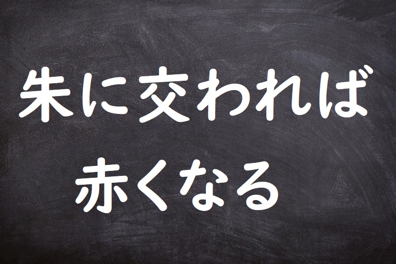 朱に交われば赤くなる（しゅにまじわればあかくなる）