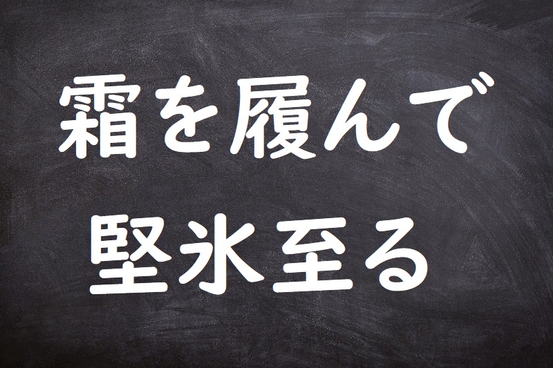 霜を履んで堅氷至る（しもをふんでけんぴょういたる）