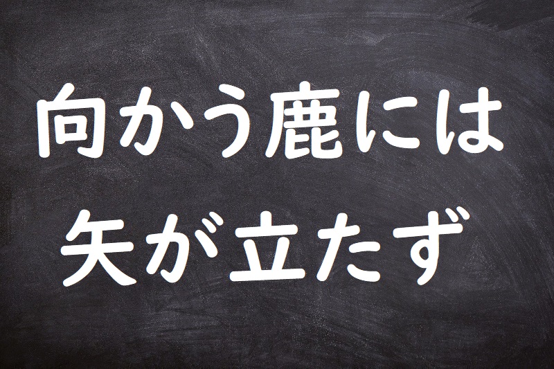 向かう鹿には矢が立たず（むかうししにはやがたたず）